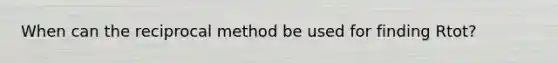When can the reciprocal method be used for finding Rtot?