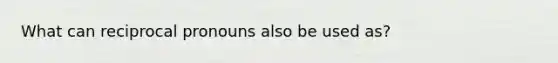 What can reciprocal pronouns also be used as?