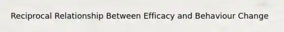 Reciprocal Relationship Between Efficacy and Behaviour Change