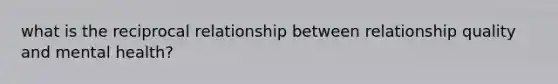 what is the reciprocal relationship between relationship quality and mental health?