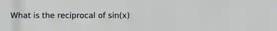 What is the reciprocal of sin(x)