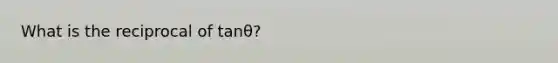 What is the reciprocal of tanθ?