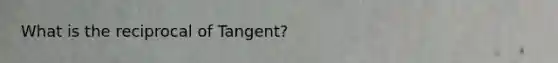 What is the reciprocal of Tangent?