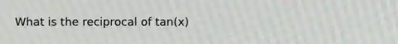 What is the reciprocal of tan(x)