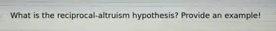 What is the reciprocal-altruism hypothesis? Provide an example!