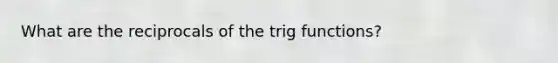 What are the reciprocals of the trig functions?