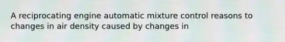 A reciprocating engine automatic mixture control reasons to changes in air density caused by changes in