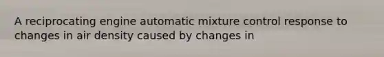 A reciprocating engine automatic mixture control response to changes in air density caused by changes in