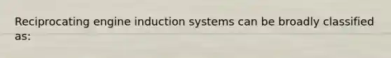 Reciprocating engine induction systems can be broadly classified as: