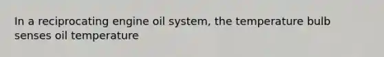 In a reciprocating engine oil system, the temperature bulb senses oil temperature