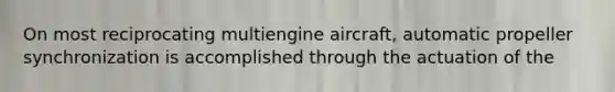 On most reciprocating multiengine aircraft, automatic propeller synchronization is accomplished through the actuation of the