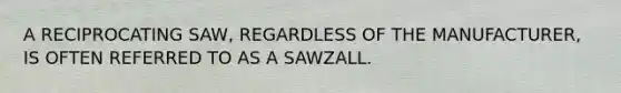 A RECIPROCATING SAW, REGARDLESS OF THE MANUFACTURER, IS OFTEN REFERRED TO AS A SAWZALL.