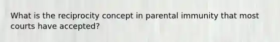 What is the reciprocity concept in parental immunity that most courts have accepted?