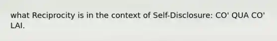 what Reciprocity is in the context of Self-Disclosure: CO' QUA CO' LAI.