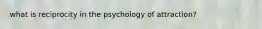 what is reciprocity in the psychology of attraction?