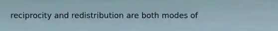 reciprocity and redistribution are both modes of