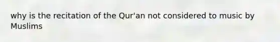 why is the recitation of the Qur'an not considered to music by Muslims