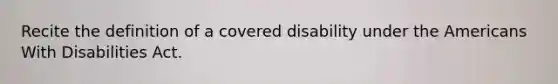 Recite the definition of a covered disability under the Americans With Disabilities Act.