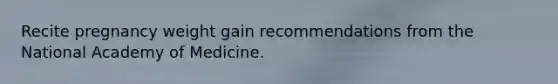 Recite pregnancy weight gain recommendations from the National Academy of Medicine.
