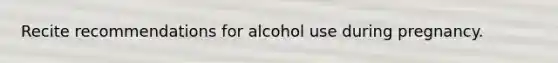 Recite recommendations for alcohol use during pregnancy.