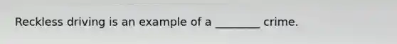 Reckless driving is an example of a ________ crime.