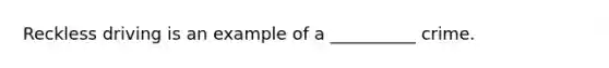 Reckless driving is an example of a __________ crime.