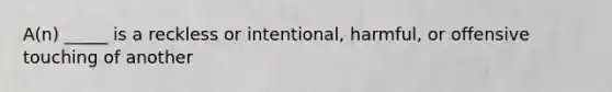 A(n) _____ is a reckless or intentional, harmful, or offensive touching of another