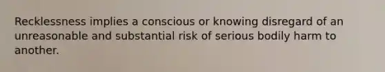 Recklessness implies a conscious or knowing disregard of an unreasonable and substantial risk of serious bodily harm to another.