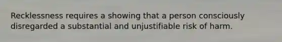 Recklessness requires a showing that a person consciously disregarded a substantial and unjustifiable risk of harm.