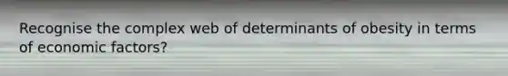 Recognise the complex web of determinants of obesity in terms of economic factors?