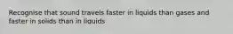 Recognise that sound travels faster in liquids than gases and faster in solids than in liquids