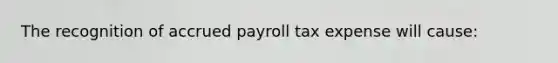 The recognition of accrued payroll tax expense will cause: