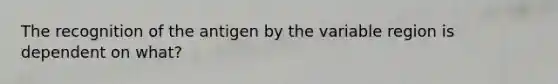 The recognition of the antigen by the variable region is dependent on what?