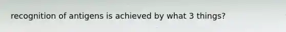 recognition of antigens is achieved by what 3 things?