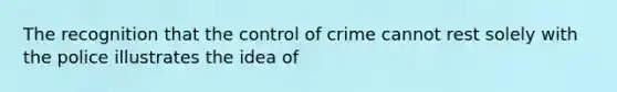 The recognition that the control of crime cannot rest solely with the police illustrates the idea of