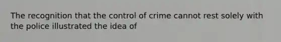 The recognition that the control of crime cannot rest solely with the police illustrated the idea of