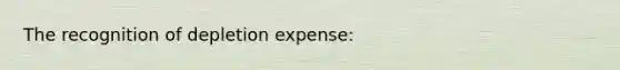 The recognition of depletion expense: