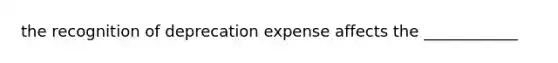 the recognition of deprecation expense affects the ____________