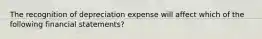 The recognition of depreciation expense will affect which of the following financial statements?