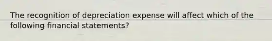 The recognition of depreciation expense will affect which of the following financial statements?