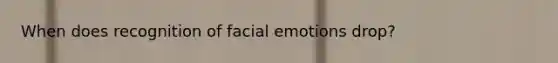 When does recognition of facial emotions drop?