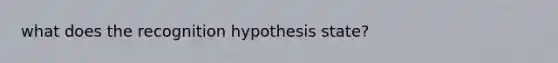 what does the recognition hypothesis state?