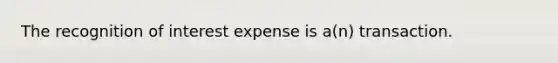 The recognition of interest expense is a(n) transaction.