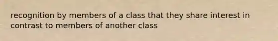 recognition by members of a class that they share interest in contrast to members of another class