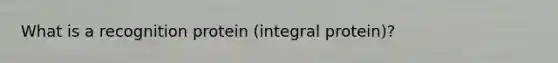 What is a recognition protein (integral protein)?