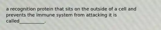 a recognition protein that sits on the outside of a cell and prevents the immune system from attacking it is called___________.