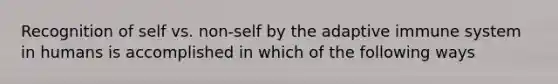 Recognition of self vs. non-self by the adaptive immune system in humans is accomplished in which of the following ways