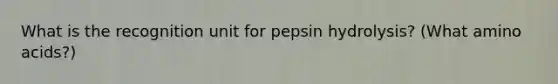 What is the recognition unit for pepsin hydrolysis? (What amino acids?)