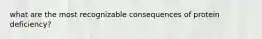 what are the most recognizable consequences of protein deficiency?