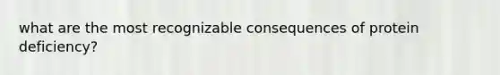 what are the most recognizable consequences of protein deficiency?